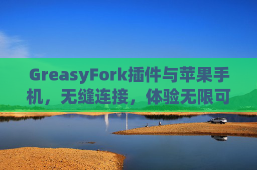 GreasyFork插件与苹果手机，无缝连接，体验无限可能